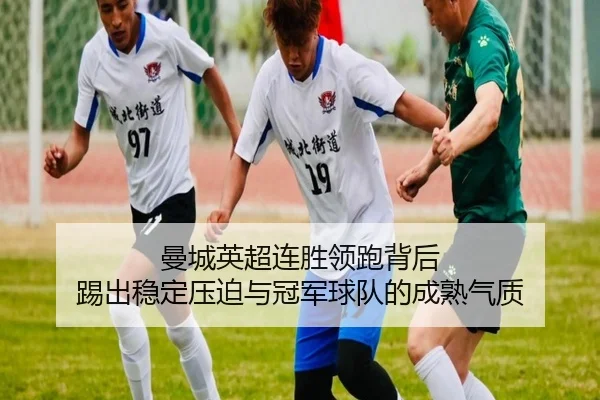 曼城英超连胜领跑背后 踢出稳定压迫与冠军球队的成熟气质 | c7yule
