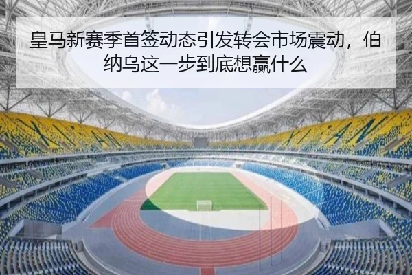皇马新赛季首签动态引发转会市场震动，伯纳乌这一步到底想赢什么 | c7yule