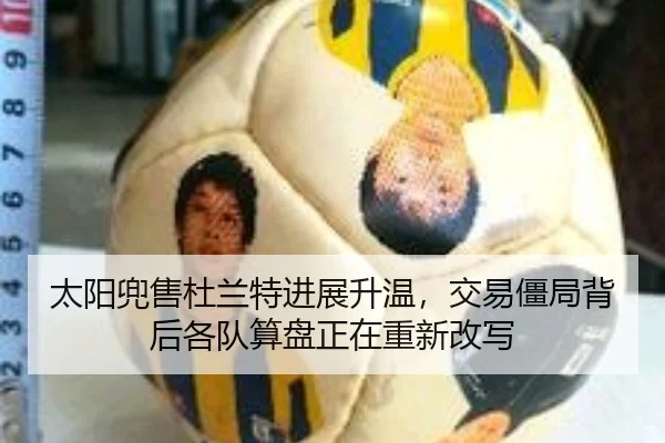 太阳兜售杜兰特进展升温，交易僵局背后各队算盘正在重新改写 | c7yule